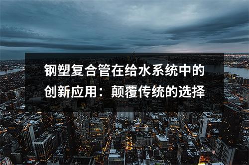 钢塑复合管在给水系统中的创新应用