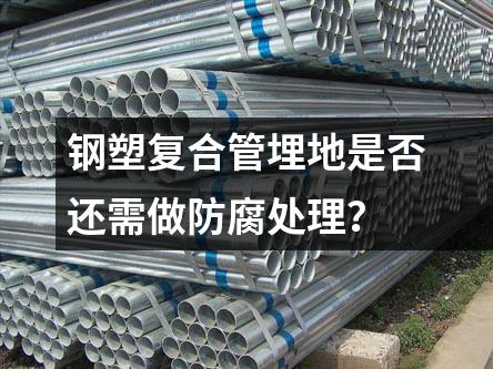 钢塑复合管埋地是否还需做防腐处理？