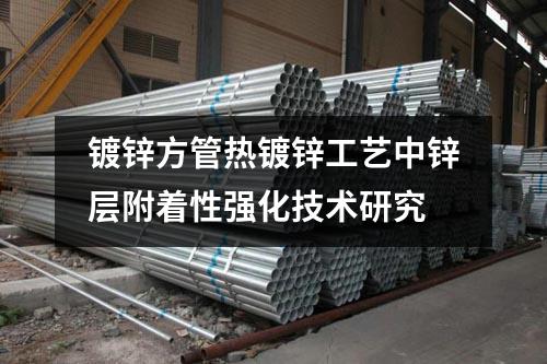 镀锌方管热镀锌工艺中锌层附着性强化技术研究