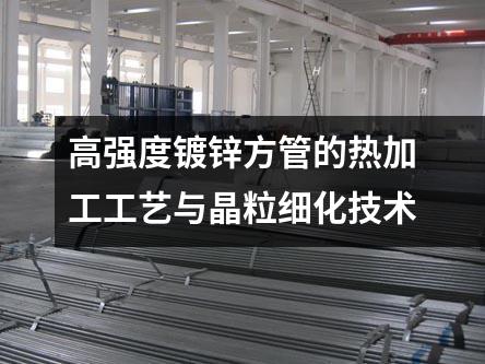 高强度镀锌方管的热加工工艺与晶粒细化技术
